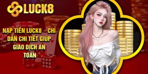Nạp Tiền Luck8 – Chỉ Dẫn Chi Tiết Giúp Giao Dịch An Toàn