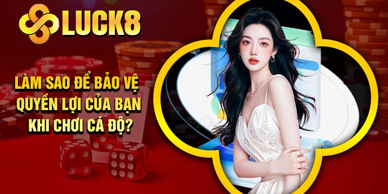 Làm sao để bảo vệ quyền lợi của bạn khi chơi cá độ?