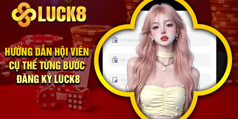 Hướng dẫn hội viên cụ thể từng bước đăng ký Luck8