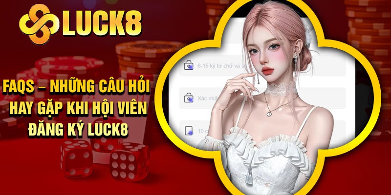FAQs – Những câu hỏi hay gặp khi hội viên đăng ký Luck8