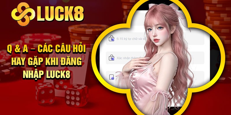 Q & A – Các câu hỏi hay gặp khi đăng nhập Luck8