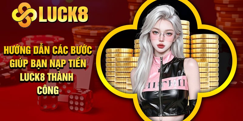 Hướng dẫn các bước giúp bạn nạp tiền Luck8 thành công