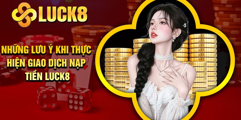 Những lưu ý khi thực hiện giao dịch nạp tiền Luck8