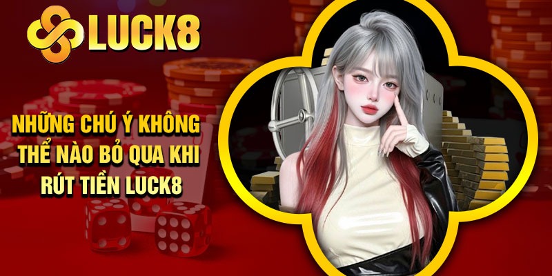 Những chú ý không thể nào bỏ qua khi rút tiền Luck8