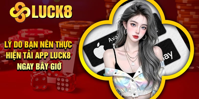 Lý do bạn nên thực hiện tải app Luck8 ngay bây giờ
