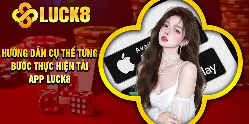 Hướng dẫn cụ thể từng bước thực hiện tải app Luck8
