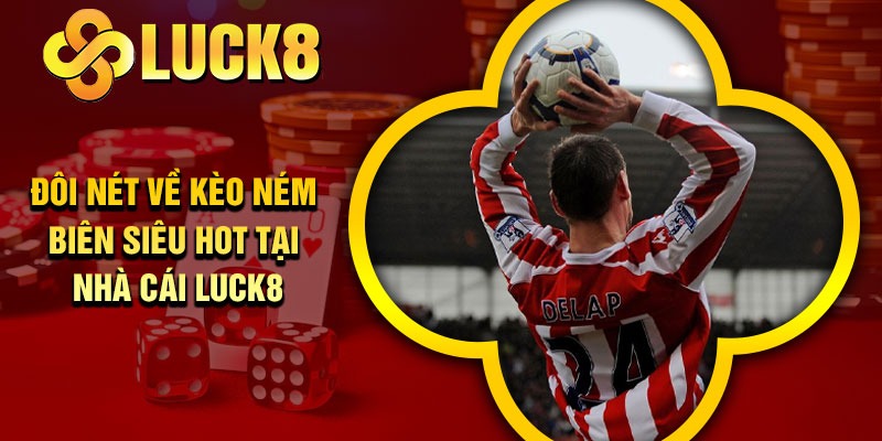Đôi nét về kèo ném biên siêu hot tại nhà cái luck8