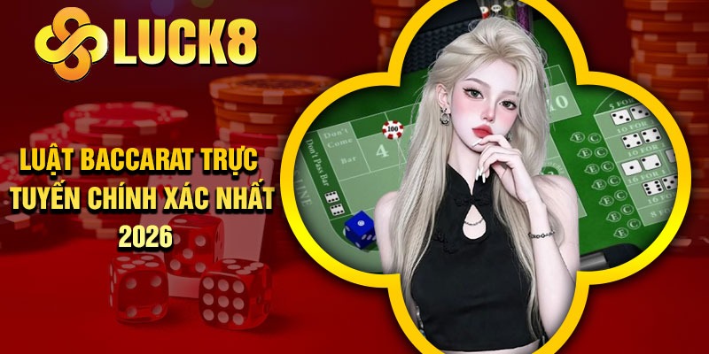 Luật Baccarat trực tuyến chính xác nhất 2026