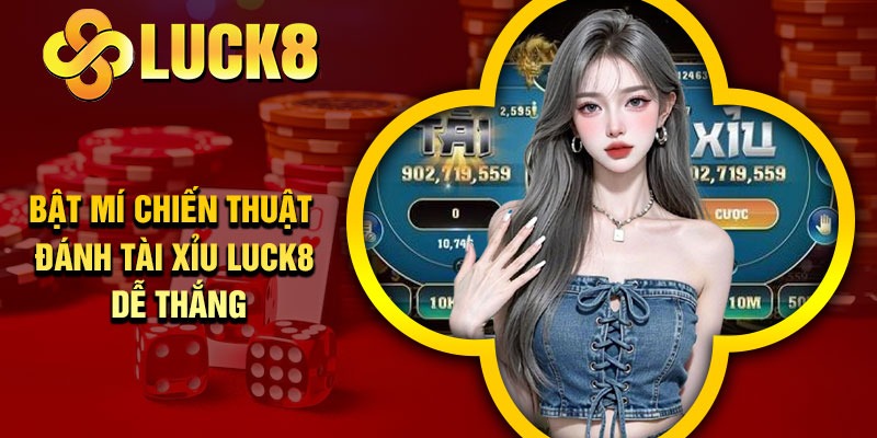 Bật mí chiến thuật đánh Tài Xỉu Luck8 dễ thắng
