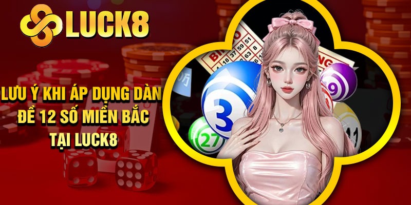 Lưu ý khi áp dụng dàn đề 12 số miền Bắc tại Luck8