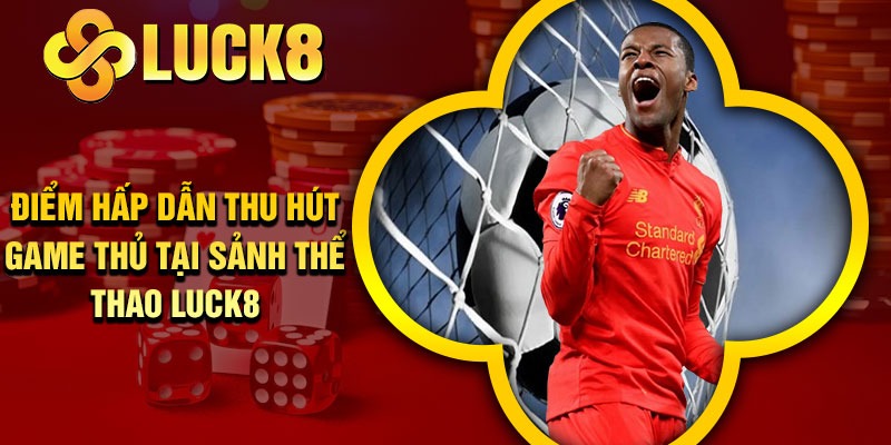 Điểm hấp dẫn thu hút game thủ tại sảnh thể thao Luck8