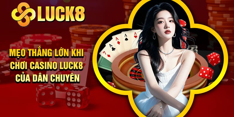 Mẹo thắng lớn khi chơi Casino Luck8 của dân chuyên