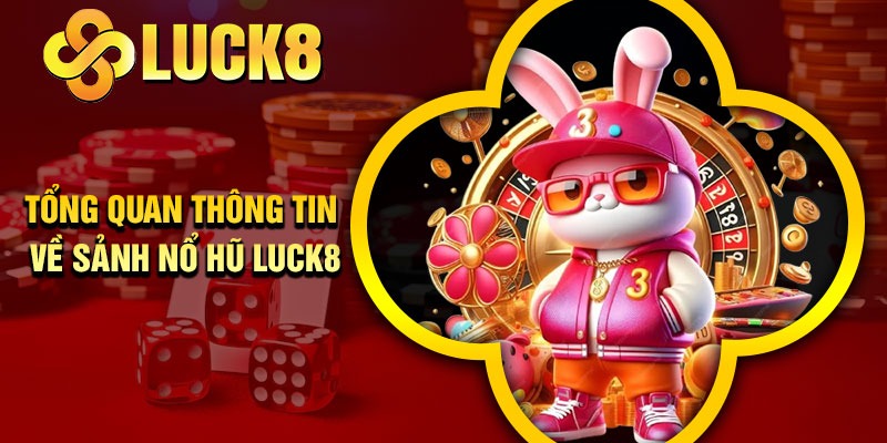 Tổng quan thông tin về sảnh nổ hũ Luck8