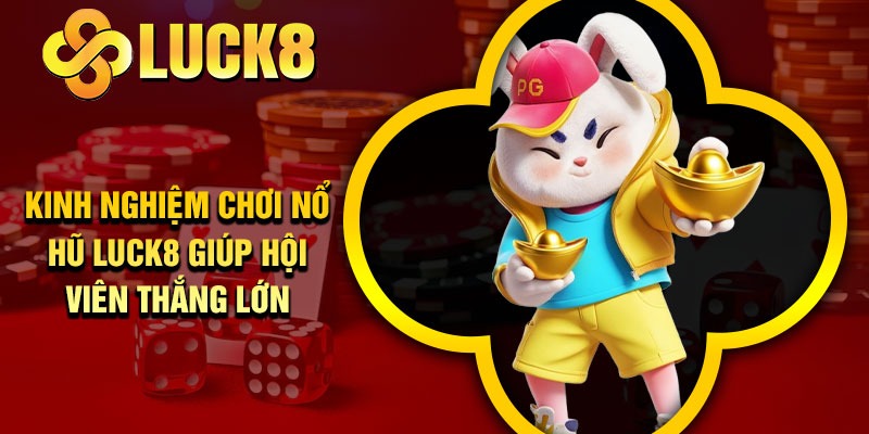 Kinh nghiệm chơi nổ hũ Luck8 giúp hội viên thắng lớn